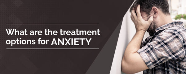 What are the treatment options for Anxiety?